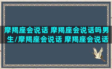 摩羯座会说话 摩羯座会说话吗男生/摩羯座会说话 摩羯座会说话吗男生-我的网站